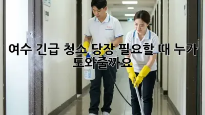 여수 긴급 청소! 당장 필요할 때, 누가 도와줄까요?